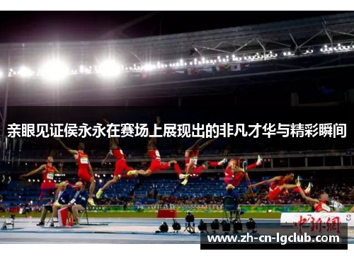 亲眼见证侯永永在赛场上展现出的非凡才华与精彩瞬间