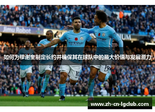 如何为穆谢奎制定长约并确保其在球队中的最大价值与发展潜力