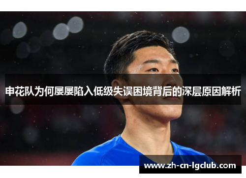 申花队为何屡屡陷入低级失误困境背后的深层原因解析