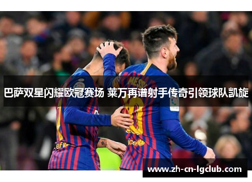 巴萨双星闪耀欧冠赛场 莱万再谱射手传奇引领球队凯旋