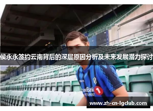 侯永永签约云南背后的深层原因分析及未来发展潜力探讨