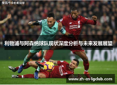 利物浦与阿森纳球队现状深度分析与未来发展展望