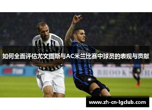 如何全面评估尤文图斯与AC米兰比赛中球员的表现与贡献