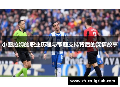 小图拉姆的职业历程与家庭支持背后的深情故事