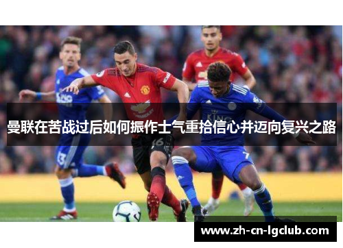 曼联在苦战过后如何振作士气重拾信心并迈向复兴之路
