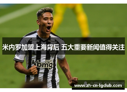 米内罗加盟上海背后 五大重要新闻值得关注