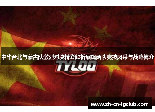 中华台北与蒙古队激烈对决精彩解析展现两队竞技风采与战略博弈