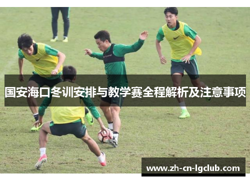 国安海口冬训安排与教学赛全程解析及注意事项