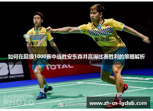 如何在超级1000赛中战胜安东森并赢得比赛胜利的策略解析