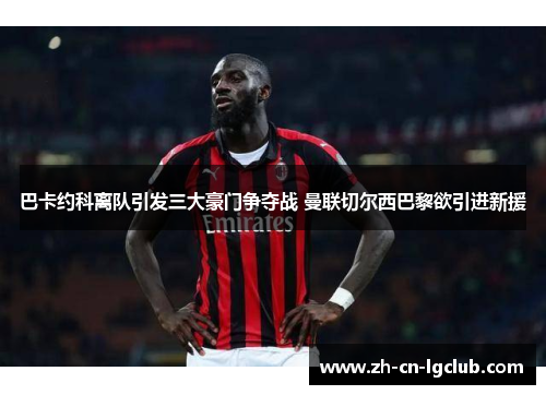 巴卡约科离队引发三大豪门争夺战 曼联切尔西巴黎欲引进新援