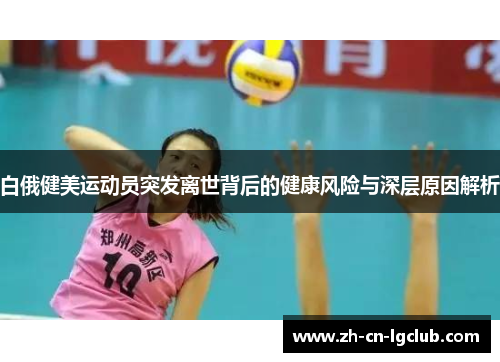 白俄健美运动员突发离世背后的健康风险与深层原因解析