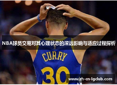 NBA球员交易对其心理状态的深远影响与适应过程探析