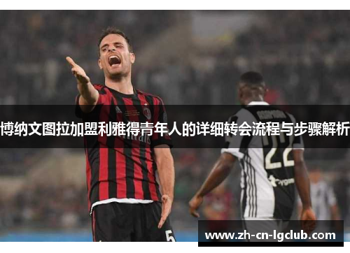 博纳文图拉加盟利雅得青年人的详细转会流程与步骤解析