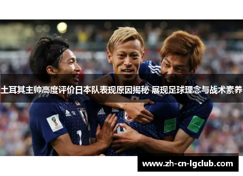 土耳其主帅高度评价日本队表现原因揭秘 展现足球理念与战术素养