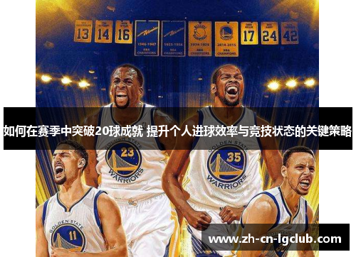 如何在赛季中突破20球成就 提升个人进球效率与竞技状态的关键策略