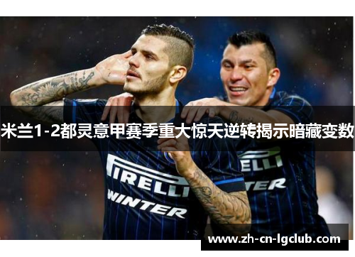 米兰1-2都灵意甲赛季重大惊天逆转揭示暗藏变数