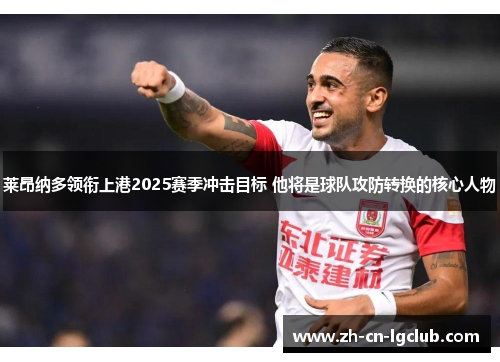 莱昂纳多领衔上港2025赛季冲击目标 他将是球队攻防转换的核心人物