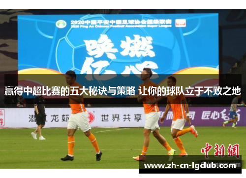 赢得中超比赛的五大秘诀与策略 让你的球队立于不败之地