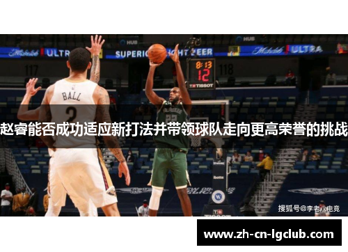 赵睿能否成功适应新打法并带领球队走向更高荣誉的挑战