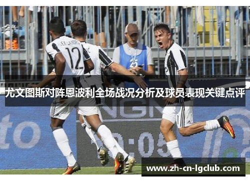 尤文图斯对阵恩波利全场战况分析及球员表现关键点评