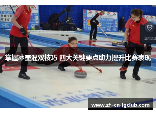 掌握冰壶混双技巧 四大关键要点助力提升比赛表现