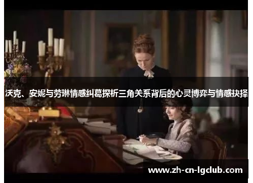沃克、安妮与劳琳情感纠葛探析三角关系背后的心灵博弈与情感抉择