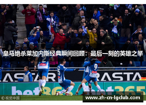 皇马绝杀莱加内斯经典瞬间回顾：最后一刻的英雄之举