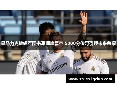 皇马力克蝙蝠军团书写辉煌篇章 5000分传奇引领未来荣耀