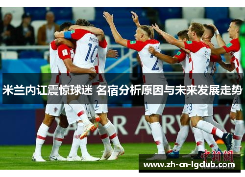 米兰内讧震惊球迷 名宿分析原因与未来发展走势