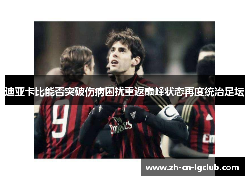 迪亚卡比能否突破伤病困扰重返巅峰状态再度统治足坛
