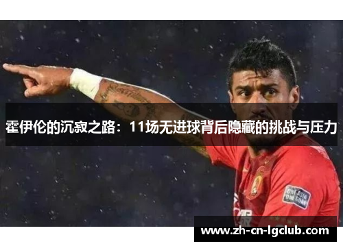 霍伊伦的沉寂之路：11场无进球背后隐藏的挑战与压力