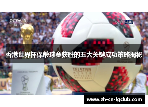 香港世界杯保龄球赛获胜的五大关键成功策略揭秘