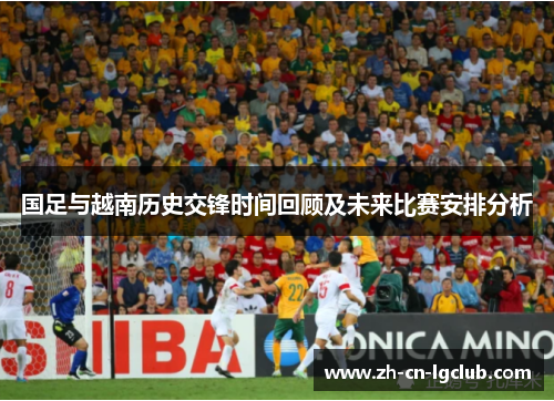 国足与越南历史交锋时间回顾及未来比赛安排分析