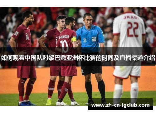 如何观看中国队对黎巴嫩亚洲杯比赛的时间及直播渠道介绍