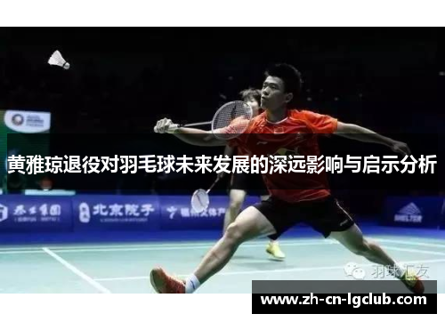黄雅琼退役对羽毛球未来发展的深远影响与启示分析