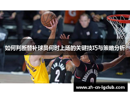 如何判断替补球员何时上场的关键技巧与策略分析