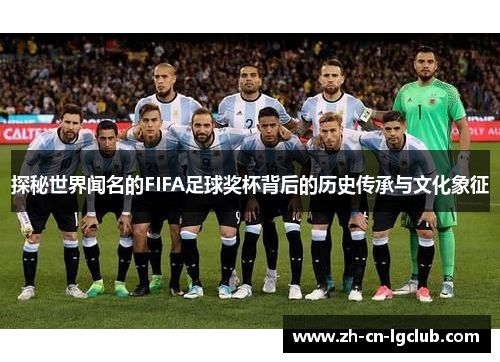 探秘世界闻名的FIFA足球奖杯背后的历史传承与文化象征