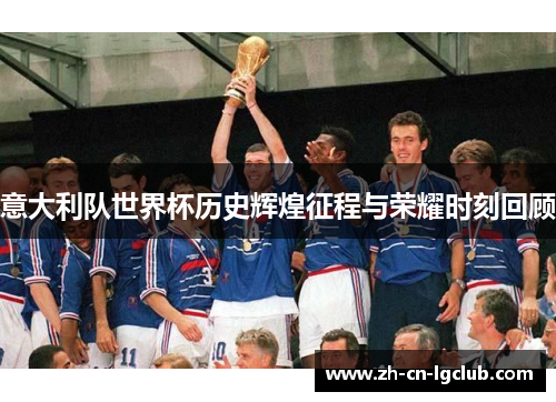 意大利队世界杯历史辉煌征程与荣耀时刻回顾