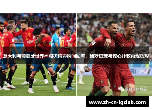 意大利与葡萄牙世界杯对决精彩瞬间回顾，绝妙进球与惊心扑救再现辉煌