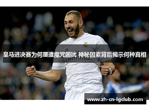 皇马进决赛为何屡遭魔咒困扰 神秘因素背后揭示何种真相
