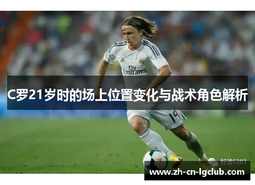 C罗21岁时的场上位置变化与战术角色解析