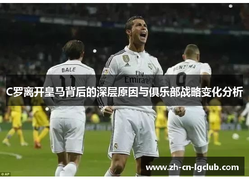 C罗离开皇马背后的深层原因与俱乐部战略变化分析