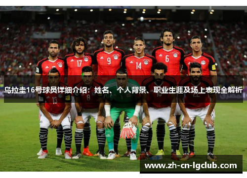 乌拉圭16号球员详细介绍：姓名、个人背景、职业生涯及场上表现全解析