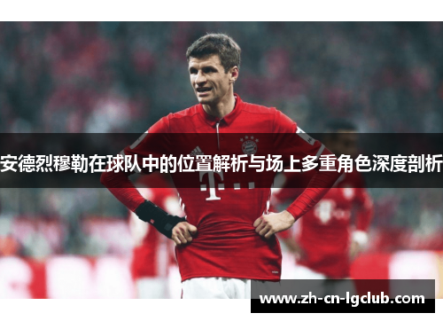 安德烈穆勒在球队中的位置解析与场上多重角色深度剖析
