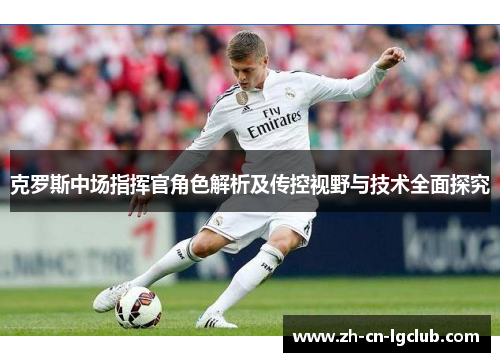 克罗斯中场指挥官角色解析及传控视野与技术全面探究