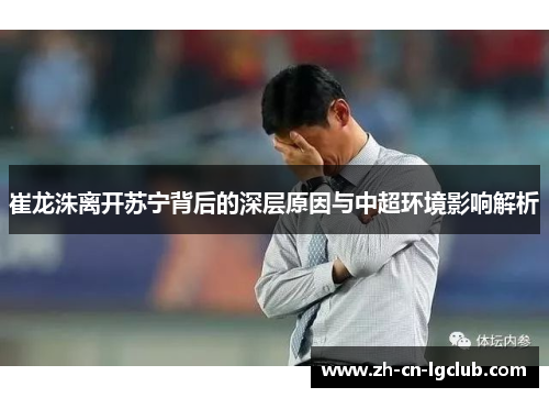 崔龙洙离开苏宁背后的深层原因与中超环境影响解析