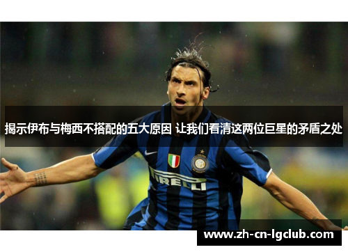 揭示伊布与梅西不搭配的五大原因 让我们看清这两位巨星的矛盾之处
