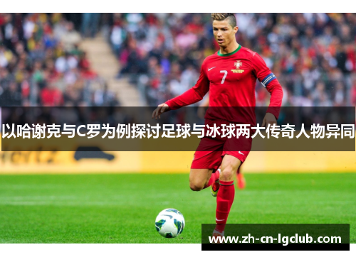 以哈谢克与C罗为例探讨足球与冰球两大传奇人物异同
