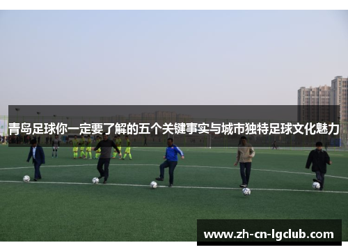 青岛足球你一定要了解的五个关键事实与城市独特足球文化魅力
