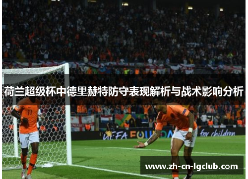荷兰超级杯中德里赫特防守表现解析与战术影响分析